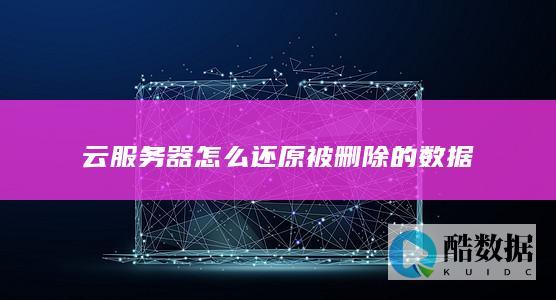 云服务器怎么还原被删除的数据