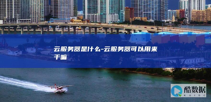 云服务器是什么-云服务器可以用来干嘛
