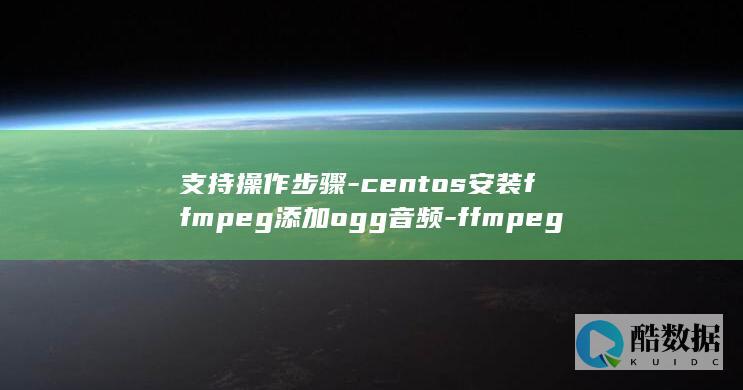 支持操作步骤-centos安装ffmpeg添加ogg音频-ffmpeg音频编码