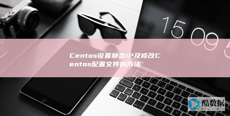 Centos设置静态IP及修改Centos配置文件的方法
