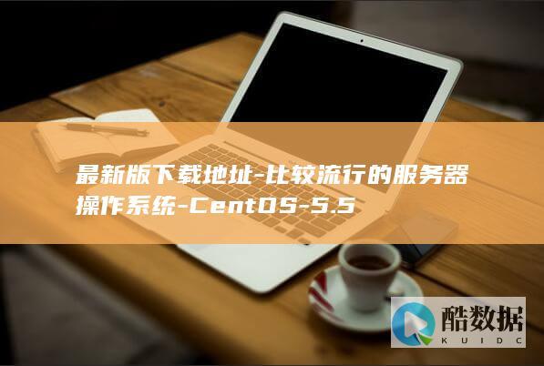 最新版下载地址-比较流行的服务器操作系统-CentOS-5.5