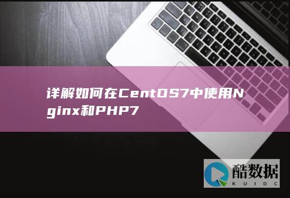 详解如何在CentOS7中使用Nginx和PHP7
