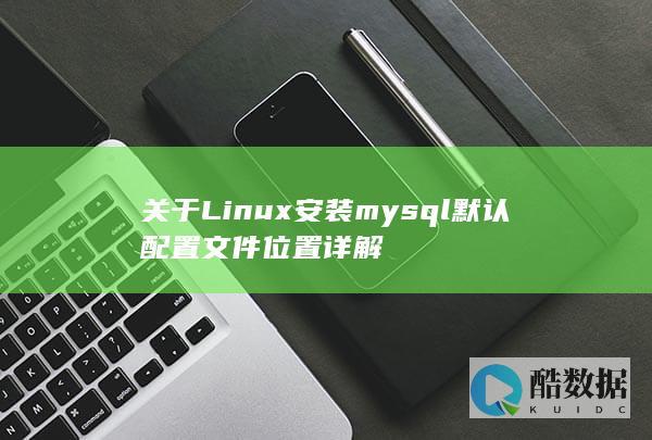关于Linux安装mysql默认配置文件位置详解