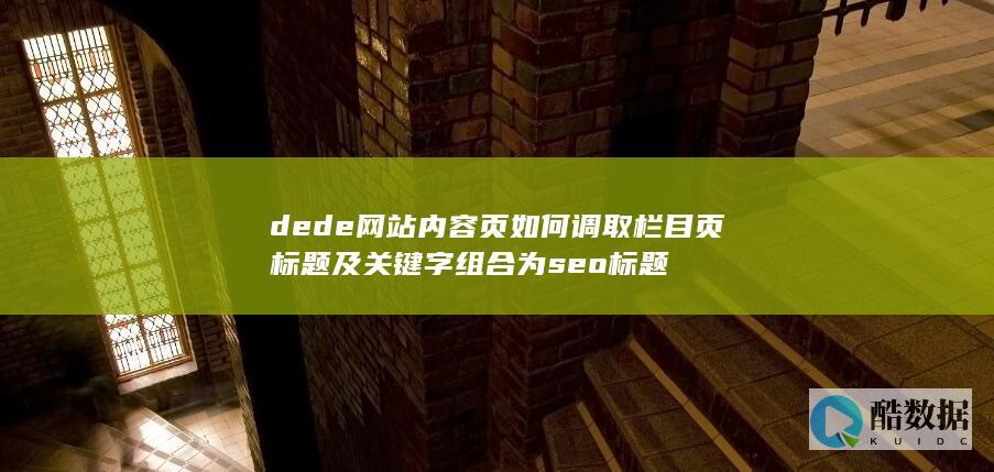 dede网站内容页如何调取栏目页标题及关键字组合为seo标题