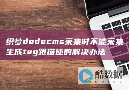 织梦dedecms采集时不能采集生成tag跟描述的解决办法