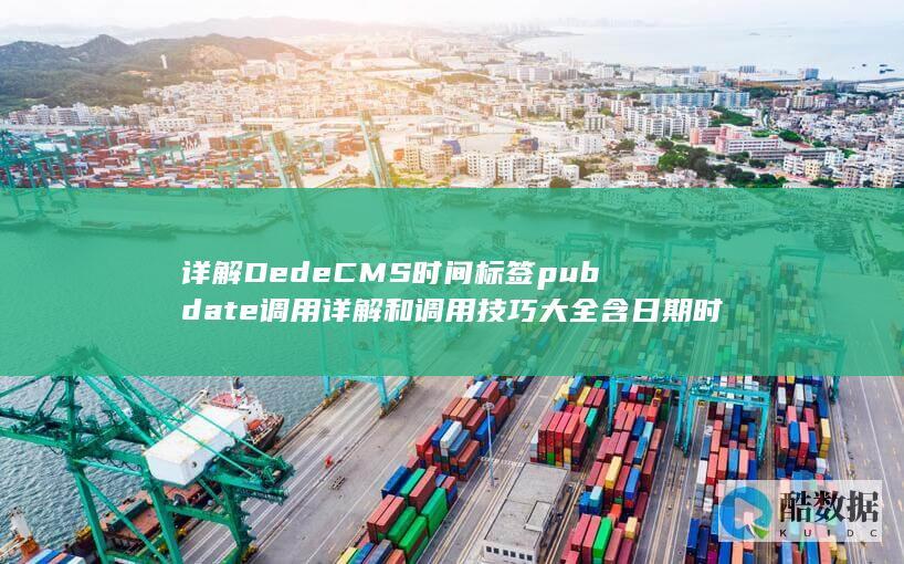 详解DedeCMS时间标签pubdate调用详解和调用技巧大全含日期时间格式