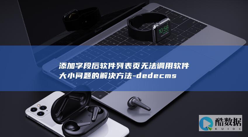 添加字段后软件列表页无法调用软件大小问题的解决方法-dedecms