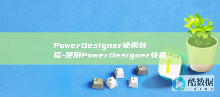 PowerDesigner使用教程-使用PowerDesigner快速创建数据库图文教程