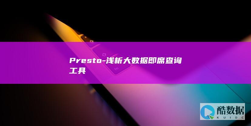 Presto-浅析大数据即席查询工具