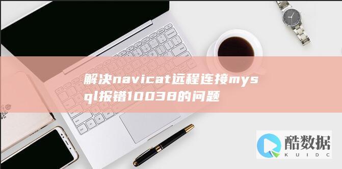 解决navicat远程连接mysql报错10038的问题