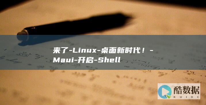 来了-Linux-桌面新时代!-Maui-开启-Shell