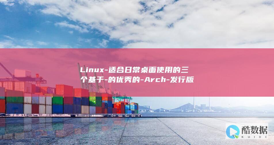 Linux-适合日常桌面使用的三个基于-的优秀的-Arch-发行版